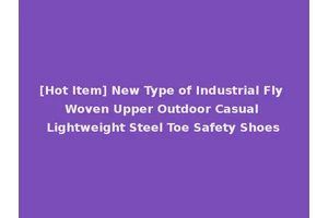 [Hot Item] New Type of Industrial Fly Woven Upper Outdoor Casual Lightweight Steel Toe Safety Shoes