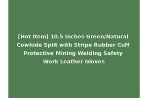 [Hot Item] 10.5 Inches Green/Natural Cowhide Split with Stripe Rubber Cuff Protective Mining Welding Safety Work Leather Gloves