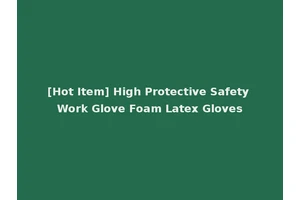 [Hot Item] High Protective Safety Work Glove Foam Latex Gloves