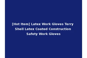 [Hot Item] Latex Work Gloves Terry Shell Latex Coated Construction Safety Work Gloves