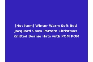 [Hot Item] Winter Warm Soft Red Jacquard Snow Pattern Christmas Knitted Beanie Hats with POM POM
