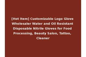 [Hot Item] Customizable Logo Glove Wholesaler Water and Oil Resistant Disposable Nitrile Gloves for Food Processing, Beauty Salon, Tattoo, Cleaner