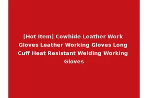 [Hot Item] Cowhide Leather Work Gloves Leather Working Gloves Long Cuff Heat Resistant Welding Working Gloves