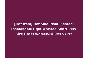 [Hot Item] Hot Sale Plaid Pleated Fashionable High Waisted Short Plus Size Dress Women's Skirts