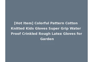 [Hot Item] Colorful Pattern Cotton Knitted Kids Gloves Super Grip Water Proof Crinkled Rough Latex Gloves for Garden