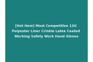 [Hot Item] Most Competitive 13G Polyester Liner Crinkle Latex Coated Working Safety Work Hand Gloves