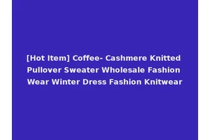 [Hot Item] Coffee- Cashmere Knitted Pullover Sweater Wholesale Fashion Wear Winter Dress Fashion Knitwear