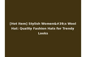 [Hot Item] Stylish Women's Wool Hat: Quality Fashion Hats for Trendy Looks