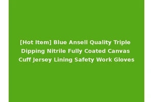 [Hot Item] Blue Ansell Quality Triple Dipping Nitrile Fully Coated Canvas Cuff Jersey Lining Safety Work Gloves