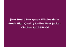[Hot Item] Stockpapa Wholesale in Stock High Quality Ladies Vest Jacket Clothes Sp15258-Dl