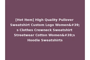 [Hot Item] High Quality Pullover Sweatshirt Custom Logo Women's Clothes Crewneck Sweatshirt Streetwear Cotton Women's Hoodie Sweatshirts
