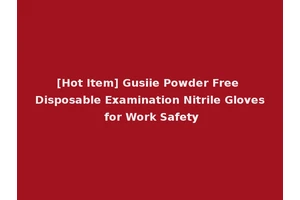 [Hot Item] Gusiie Powder Free Disposable Examination Nitrile Gloves for Work Safety