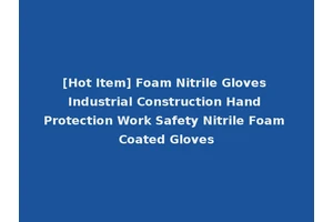 [Hot Item] Foam Nitrile Gloves Industrial Construction Hand Protection Work Safety Nitrile Foam Coated Gloves