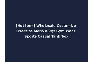 [Hot Item] Wholesale Customize Oversize Men's Gym Wear Sports Casual Tank Top
