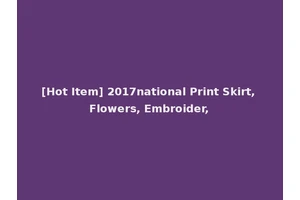 [Hot Item] 2017national Print Skirt, Flowers, Embroider,