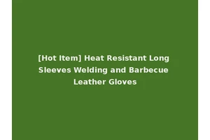 [Hot Item] Heat Resistant Long Sleeves Welding and Barbecue Leather Gloves