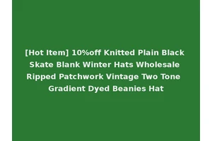 [Hot Item] 10%off Knitted Plain Black Skate Blank Winter Hats Wholesale Ripped Patchwork Vintage Two Tone Gradient Dyed Beanies Hat
