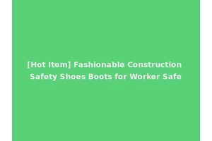 [Hot Item] Fashionable Construction Safety Shoes Boots for Worker Safe