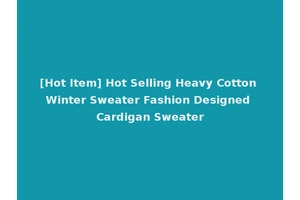 [Hot Item] Hot Selling Heavy Cotton Winter Sweater Fashion Designed Cardigan Sweater