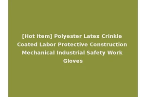 [Hot Item] Polyester Latex Crinkle Coated Labor Protective Construction Mechanical Industrial Safety Work Gloves
