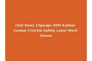 [Hot Item] 13gauge OEM Rubber Coated Crinckle Safety Labor Work Gloves