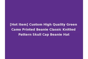 [Hot Item] Custom High Quality Green Camo Printed Beanie Classic Knitted Pattern Skull Cap Beanie Hat