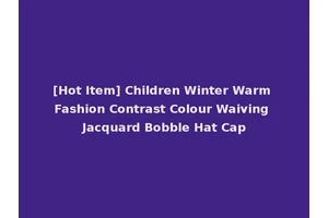 [Hot Item] Children Winter Warm Fashion Contrast Colour Waiving Jacquard Bobble Hat Cap