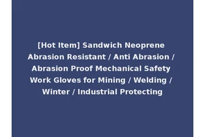 [Hot Item] Sandwich Neoprene Abrasion Resistant / Anti Abrasion / Abrasion Proof Mechanical Safety Work Gloves for Mining / Welding / Winter / Industrial Protecting