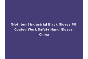 [Hot Item] Industrial Black Gloves PU Coated Work Safety Hand Gloves China