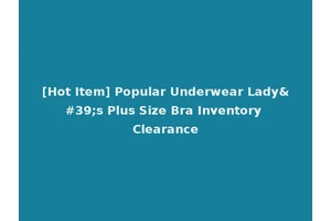 [Hot Item] Popular Underwear Lady's Plus Size Bra Inventory Clearance