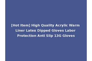 [Hot Item] High Quality Acrylic Warm Liner Latex Dipped Gloves Labor Protection Anti Slip 13G Gloves