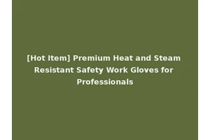 [Hot Item] Premium Heat and Steam Resistant Safety Work Gloves for Professionals