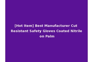 [Hot Item] Best Manufacturer Cut Resistant Safety Gloves Coated Nitrile on Palm