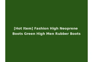 [Hot Item] Fashion High Neoprene Boots Green High Men Rubber Boots