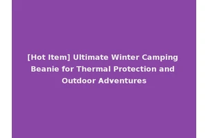 [Hot Item] Ultimate Winter Camping Beanie for Thermal Protection and Outdoor Adventures