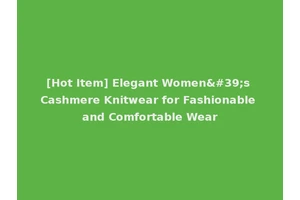 [Hot Item] Elegant Women's Cashmere Knitwear for Fashionable and Comfortable Wear