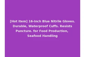 [Hot Item] 16-Inch Blue Nitrile Gloves. Durable, Waterproof Cuffs. Resists Puncture. for Food Production, Seafood Handling