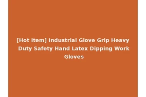 [Hot Item] Industrial Glove Grip Heavy Duty Safety Hand Latex Dipping Work Gloves