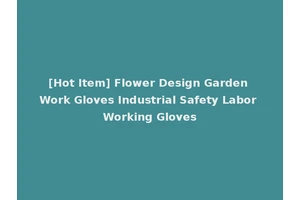[Hot Item] Flower Design Garden Work Gloves Industrial Safety Labor Working Gloves
