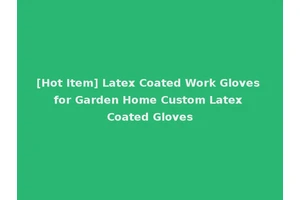 [Hot Item] Latex Coated Work Gloves for Garden Home Custom Latex Coated Gloves