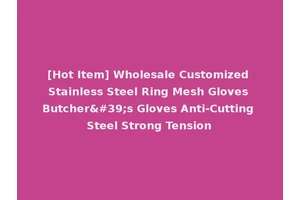 [Hot Item] Wholesale Customized Stainless Steel Ring Mesh Gloves Butcher's Gloves Anti-Cutting Steel Strong Tension