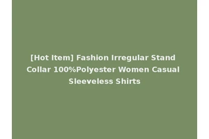 [Hot Item] Fashion Irregular Stand Collar 100%Polyester Women Casual Sleeveless Shirts