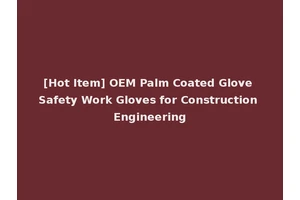 [Hot Item] OEM Palm Coated Glove Safety Work Gloves for Construction Engineering