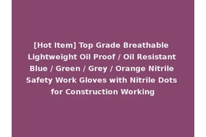 [Hot Item] Top Grade Breathable Lightweight Oil Proof / Oil Resistant Blue / Green / Grey / Orange Nitrile Safety Work Gloves with Nitrile Dots for Construction Working
