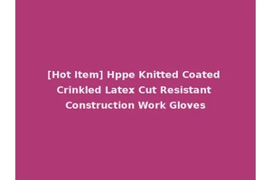 [Hot Item] Hppe Knitted Coated Crinkled Latex Cut Resistant Construction Work Gloves