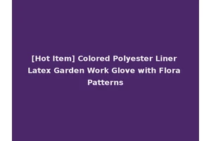 [Hot Item] Colored Polyester Liner Latex Garden Work Glove with Flora Patterns