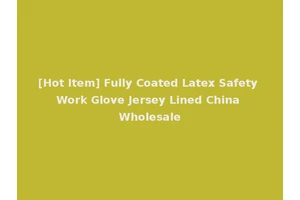 [Hot Item] Fully Coated Latex Safety Work Glove Jersey Lined China Wholesale