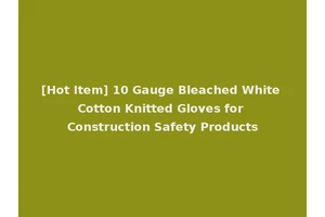 [Hot Item] 10 Gauge Bleached White Cotton Knitted Gloves for Construction Safety Products