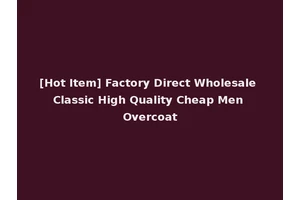 [Hot Item] Factory Direct Wholesale Classic High Quality Cheap Men Overcoat