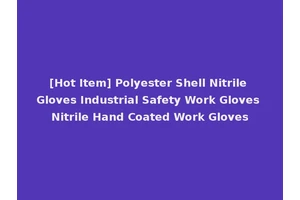 [Hot Item] Polyester Shell Nitrile Gloves Industrial Safety Work Gloves Nitrile Hand Coated Work Gloves